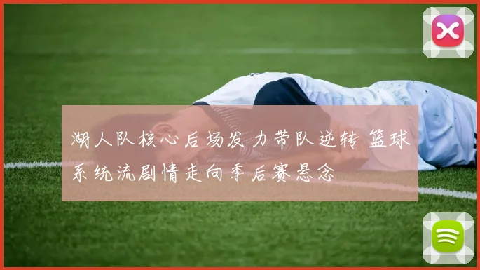 湖人队核心后场发力带队逆转 篮球系统流剧情走向季后赛悬念