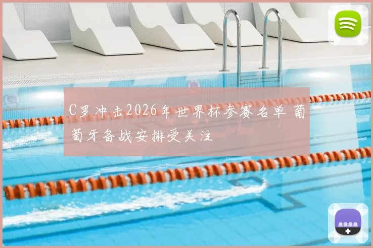 C罗冲击2026年世界杯参赛名单 葡萄牙备战安排受关注
