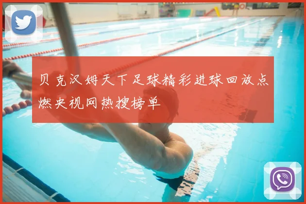 贝克汉姆天下足球精彩进球回放点燃央视网热搜榜单