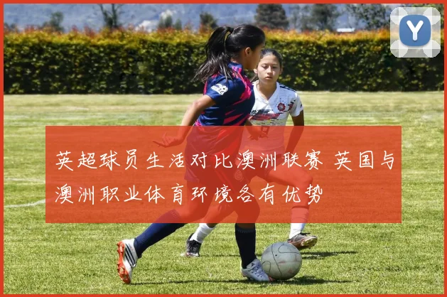 英超球员生活对比澳洲联赛 英国与澳洲职业体育环境各有优势