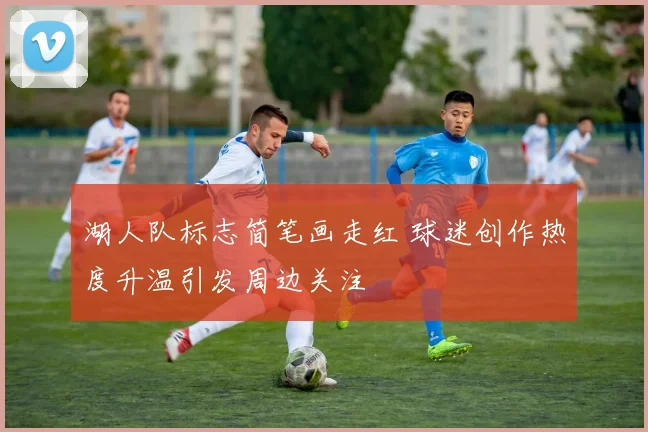 湖人队标志简笔画走红 球迷创作热度升温引发周边关注