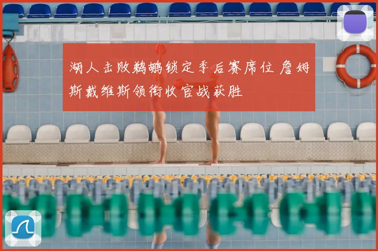 湖人击败鹈鹕锁定季后赛席位 詹姆斯戴维斯领衔收官战获胜