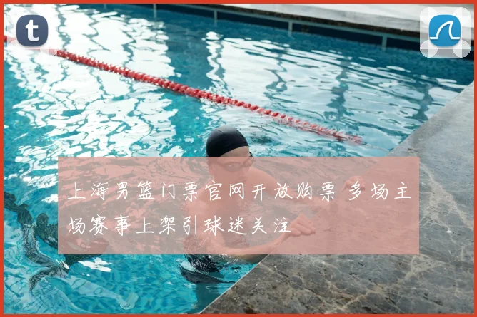 上海男篮门票官网开放购票 多场主场赛事上架引球迷关注