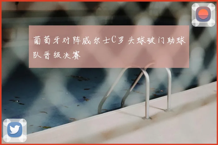 葡萄牙对阵威尔士C罗头球破门助球队晋级决赛