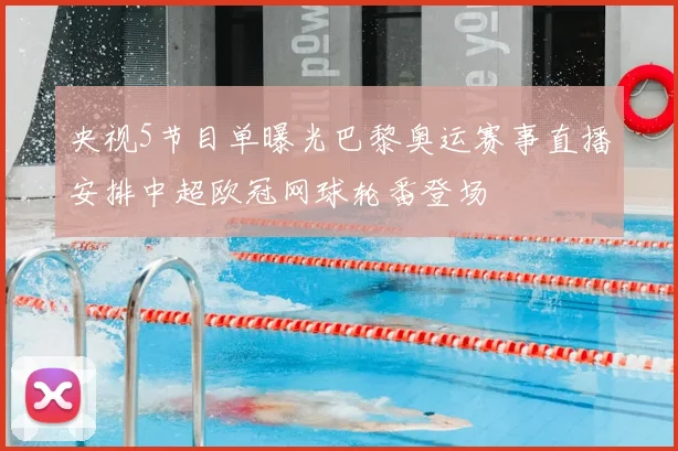 央视5节目单曝光巴黎奥运赛事直播安排中超欧冠网球轮番登场