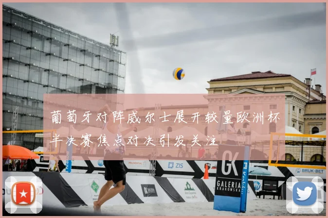 葡萄牙对阵威尔士展开较量欧洲杯半决赛焦点对决引发关注