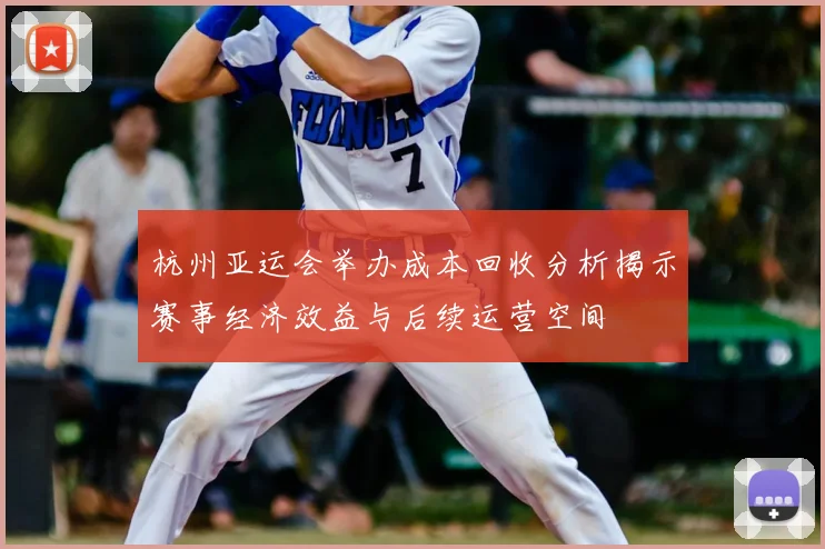 杭州亚运会举办成本回收分析揭示赛事经济效益与后续运营空间