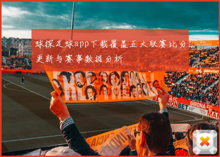 球探足球app下载覆盖五大联赛比分更新与赛事数据分析