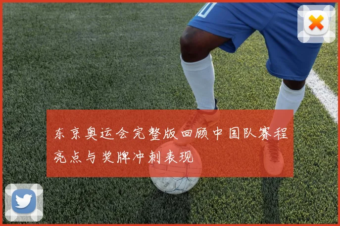 东京奥运会完整版回顾中国队赛程亮点与奖牌冲刺表现