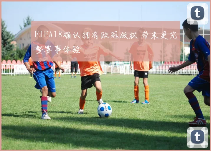 FIFA18确认拥有欧冠版权 带来更完整赛事体验