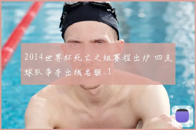 2014世界杯死亡之组赛程出炉 四支球队争夺出线名额_1