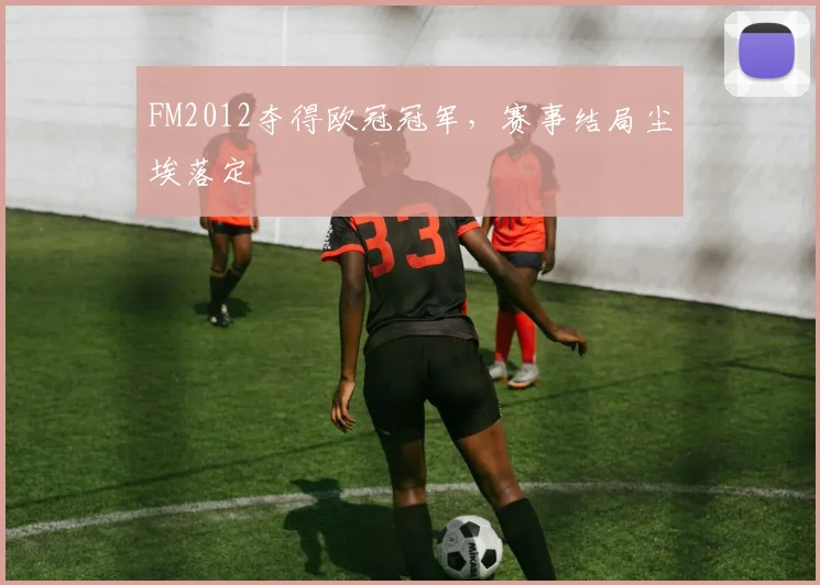 FM2012夺得欧冠冠军，赛事结局尘埃落定