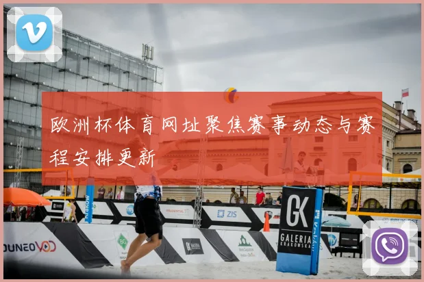 欧洲杯体育网址聚焦赛事动态与赛程安排更新